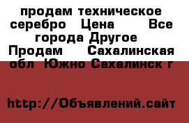 продам техническое серебро › Цена ­ 1 - Все города Другое » Продам   . Сахалинская обл.,Южно-Сахалинск г.